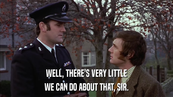 WELL, THERE'S VERY LITTLE WE CAN DO ABOUT THAT, SIR. 