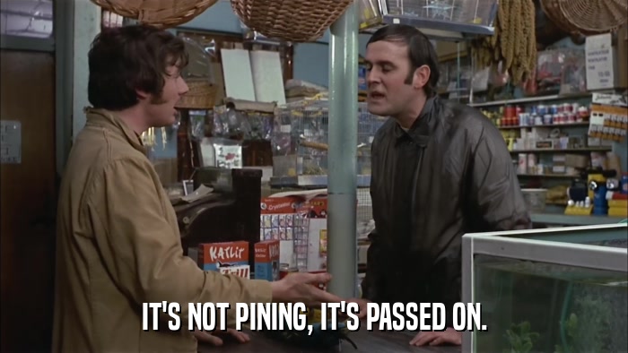 IT'S NOT PINING, IT'S PASSED ON.  