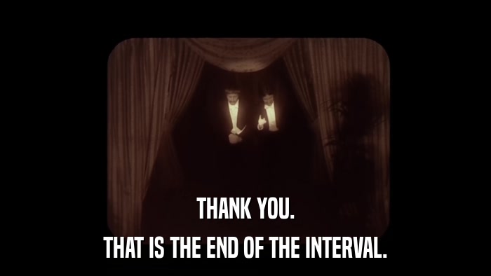 THANK YOU. THAT IS THE END OF THE INTERVAL. 