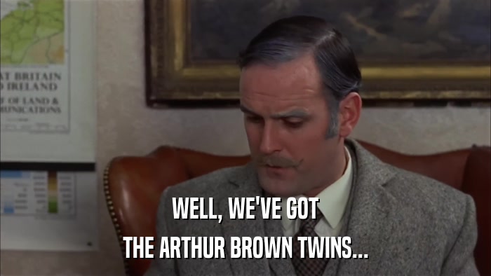 WELL, WE'VE GOT THE ARTHUR BROWN TWINS... 