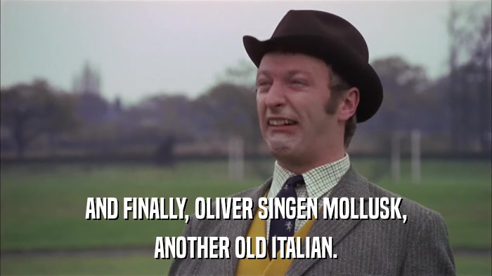 AND FINALLY, OLIVER SINGEN MOLLUSK, ANOTHER OLD ITALIAN. 