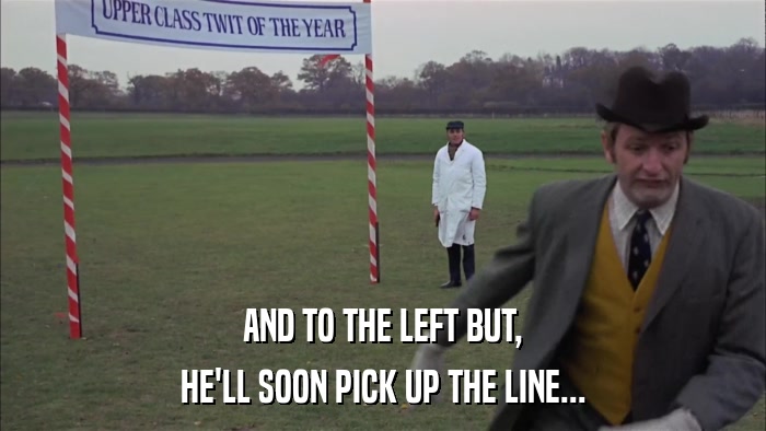 AND TO THE LEFT BUT, HE'LL SOON PICK UP THE LINE... 