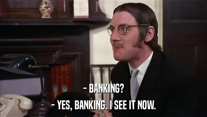 - BANKING? - YES, BANKING. I SEE IT NOW. 