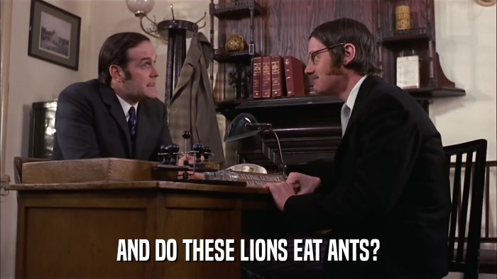AND DO THESE LIONS EAT ANTS?  