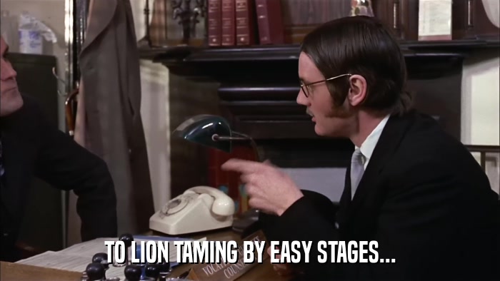 TO LION TAMING BY EASY STAGES...  