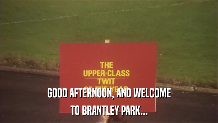 GOOD AFTERNOON, AND WELCOME TO BRANTLEY PARK... 