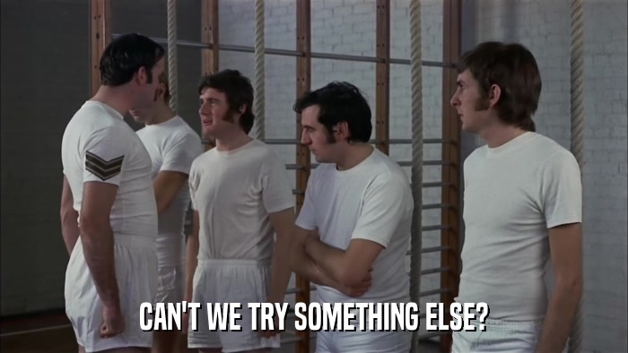 CAN'T WE TRY SOMETHING ELSE?  