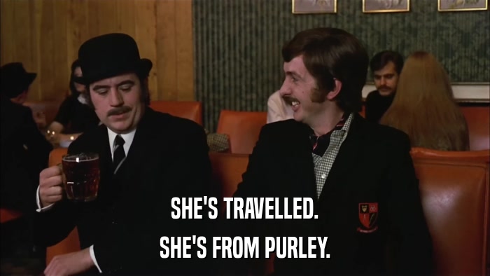 SHE'S TRAVELLED. SHE'S FROM PURLEY. 