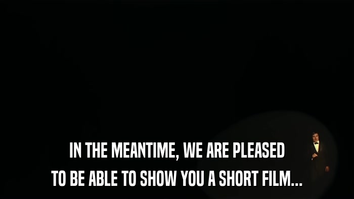 IN THE MEANTIME, WE ARE PLEASED TO BE ABLE TO SHOW YOU A SHORT FILM... 
