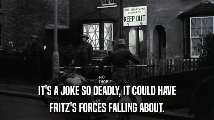 IT'S A JOKE SO DEADLY, IT COULD HAVE FRITZ'S FORCES FALLING ABOUT. 