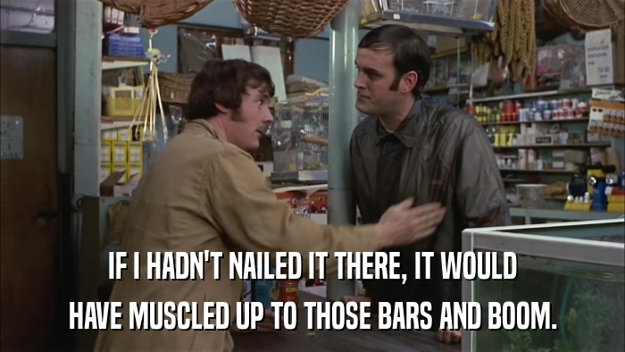 IF I HADN'T NAILED IT THERE, IT WOULD HAVE MUSCLED UP TO THOSE BARS AND BOOM. 