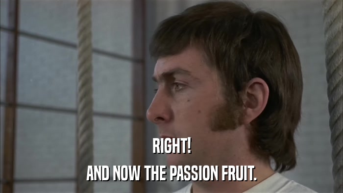 RIGHT! AND NOW THE PASSION FRUIT. 