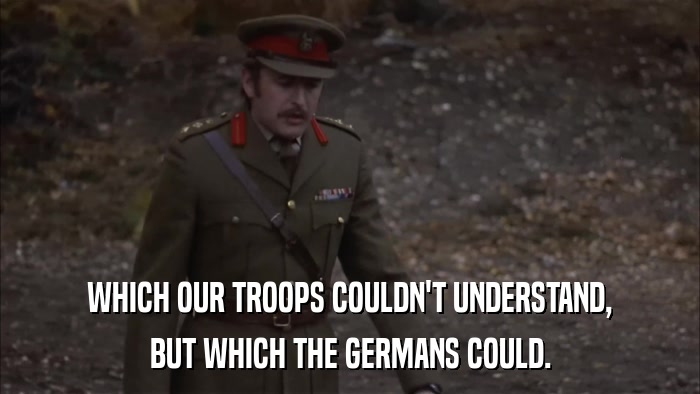 WHICH OUR TROOPS COULDN'T UNDERSTAND, BUT WHICH THE GERMANS COULD. 