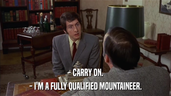 - CARRY ON. - I'M A FULLY QUALIFIED MOUNTAINEER. 