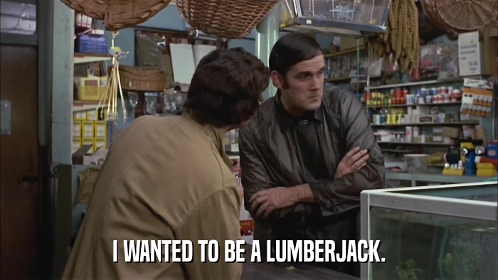 I WANTED TO BE A LUMBERJACK.  