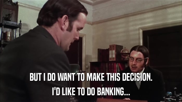 BUT I DO WANT TO MAKE THIS DECISION. I'D LIKE TO DO BANKING... 