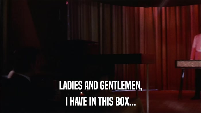 LADIES AND GENTLEMEN, I HAVE IN THIS BOX... 