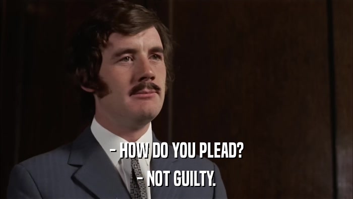 - HOW DO YOU PLEAD? - NOT GUILTY. 