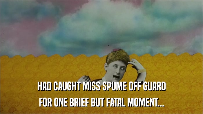 HAD CAUGHT MISS SPUME OFF GUARD FOR ONE BRIEF BUT FATAL MOMENT... 