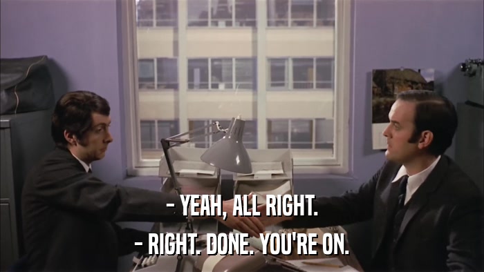 - YEAH, ALL RIGHT. - RIGHT. DONE. YOU'RE ON. 