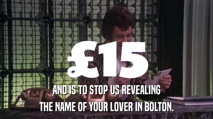 AND IS TO STOP US REVEALING THE NAME OF YOUR LOVER IN BOLTON. 