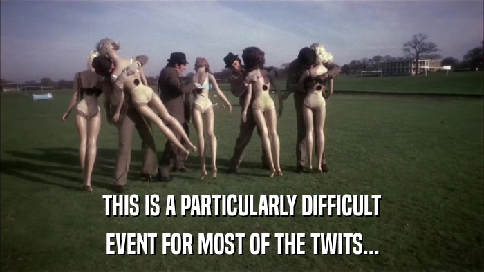 THIS IS A PARTICULARLY DIFFICULT EVENT FOR MOST OF THE TWITS... 