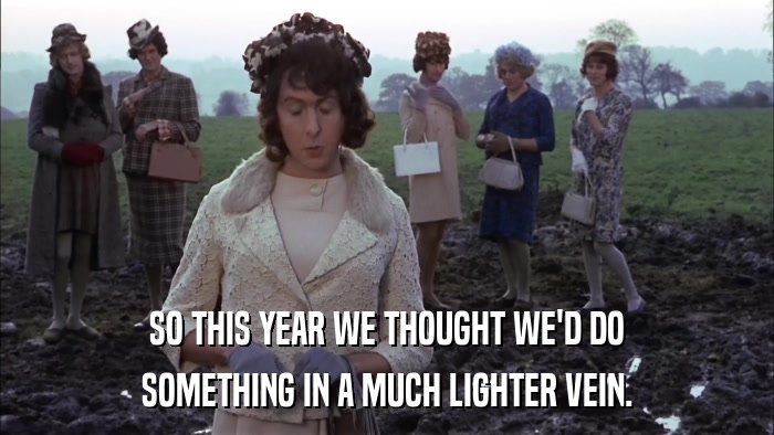 SO THIS YEAR WE THOUGHT WE'D DO SOMETHING IN A MUCH LIGHTER VEIN. 