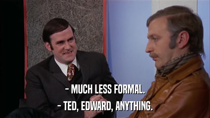 - MUCH LESS FORMAL. - TED, EDWARD, ANYTHING. 