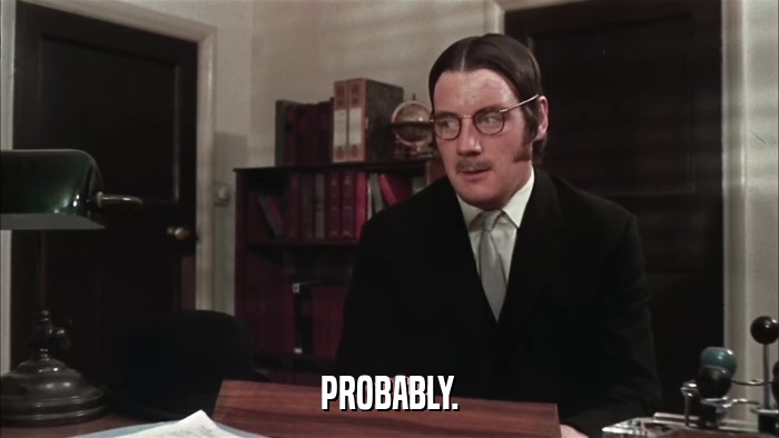 PROBABLY.  