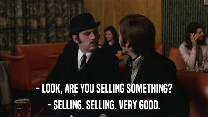 - LOOK, ARE YOU SELLING SOMETHING? - SELLING. SELLING. VERY GOOD. 