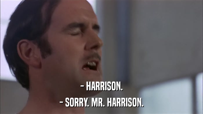 - HARRISON. - SORRY. MR. HARRISON. 