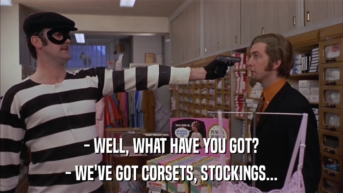 - WELL, WHAT HAVE YOU GOT? - WE'VE GOT CORSETS, STOCKINGS... 