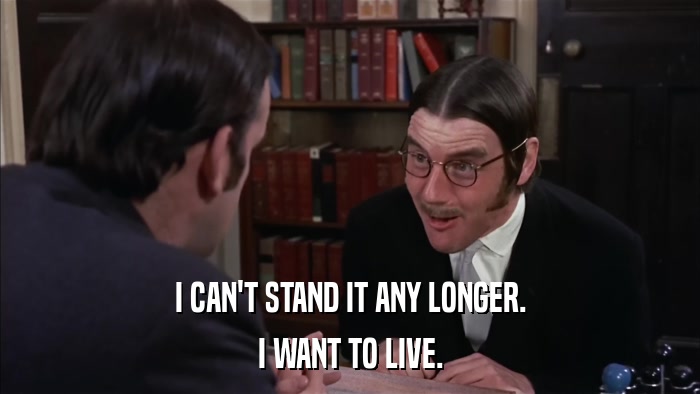 I CAN'T STAND IT ANY LONGER. I WANT TO LIVE. 