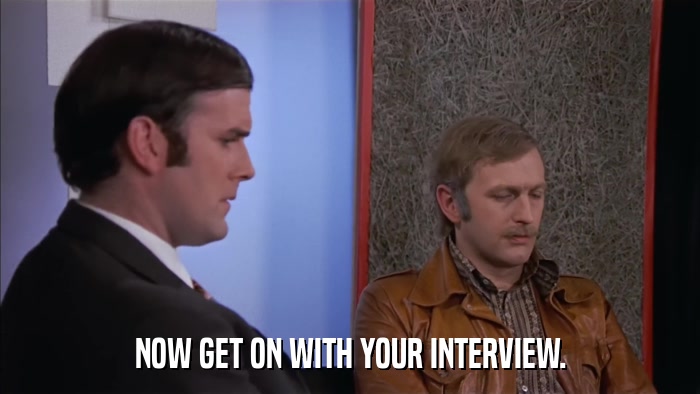 NOW GET ON WITH YOUR INTERVIEW.  