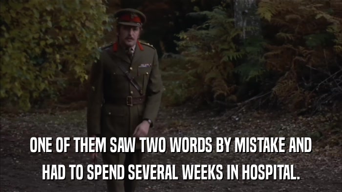 ONE OF THEM SAW TWO WORDS BY MISTAKE AND HAD TO SPEND SEVERAL WEEKS IN HOSPITAL. 