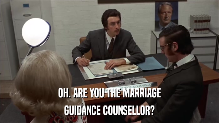 OH. ARE YOU THE MARRIAGE GUIDANCE COUNSELLOR? 