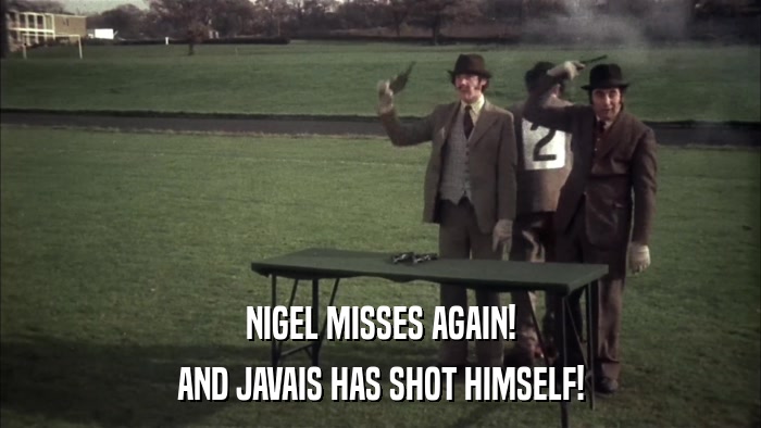 NIGEL MISSES AGAIN! AND JAVAIS HAS SHOT HIMSELF! 