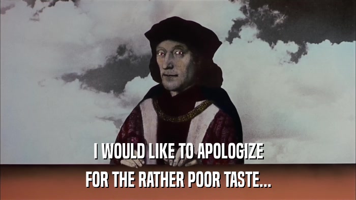 I WOULD LIKE TO APOLOGIZE FOR THE RATHER POOR TASTE... 