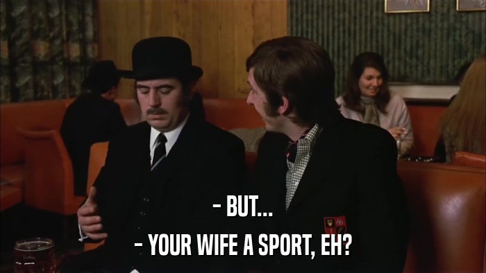 - BUT... - YOUR WIFE A SPORT, EH? 