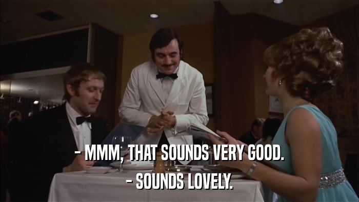 - MMM, THAT SOUNDS VERY GOOD. - SOUNDS LOVELY. 