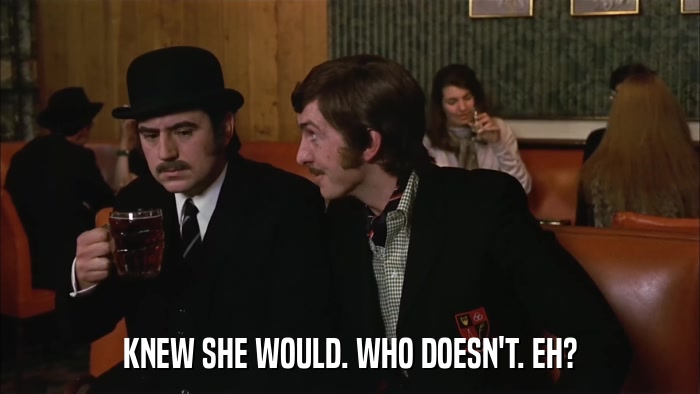 KNEW SHE WOULD. WHO DOESN'T. EH?  