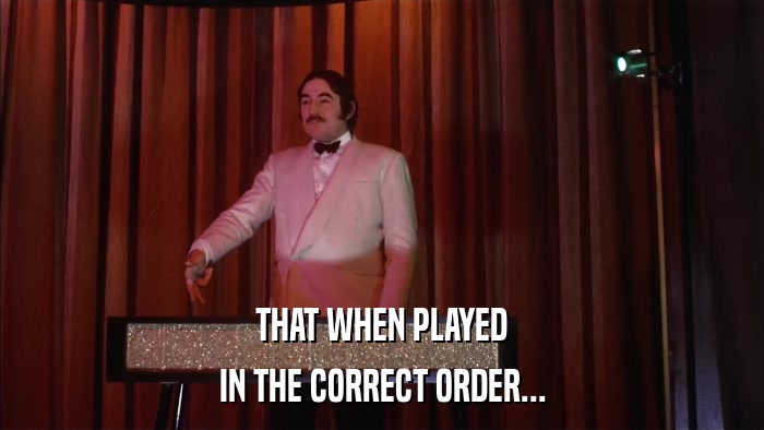 THAT WHEN PLAYED IN THE CORRECT ORDER... 