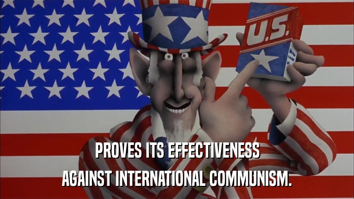 PROVES ITS EFFECTIVENESS AGAINST INTERNATIONAL COMMUNISM. 