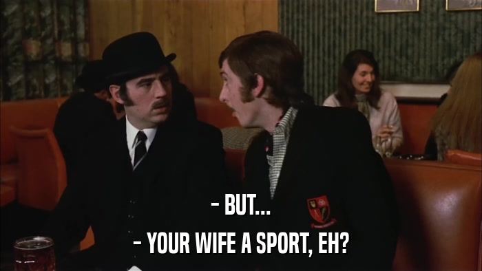 - BUT... - YOUR WIFE A SPORT, EH? 