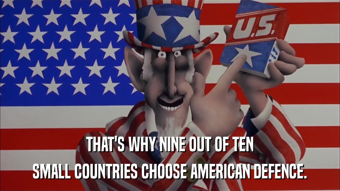 THAT'S WHY NINE OUT OF TEN SMALL COUNTRIES CHOOSE AMERICAN DEFENCE. 