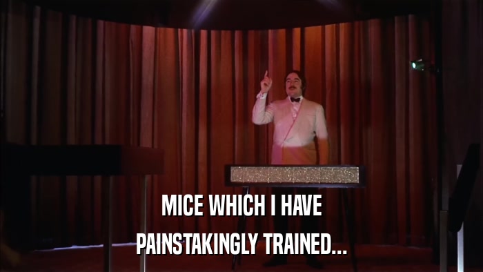 MICE WHICH I HAVE PAINSTAKINGLY TRAINED... 
