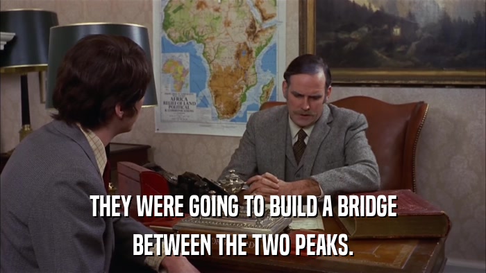 THEY WERE GOING TO BUILD A BRIDGE BETWEEN THE TWO PEAKS. 
