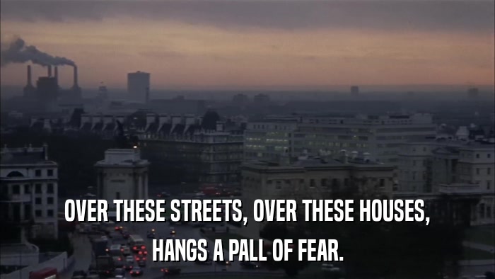 OVER THESE STREETS, OVER THESE HOUSES, HANGS A PALL OF FEAR. 