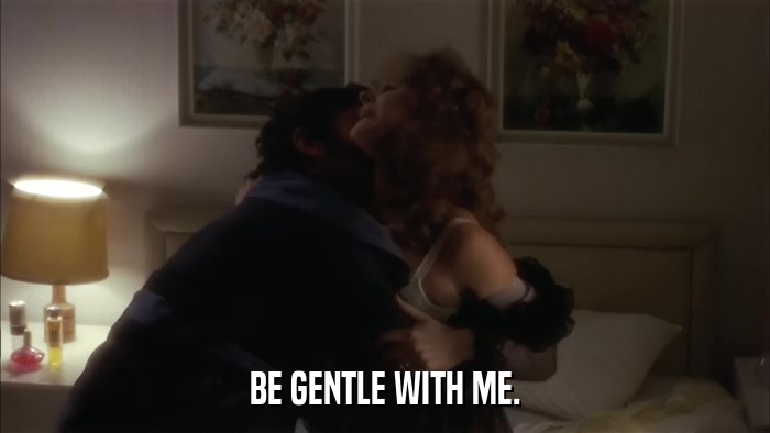 BE GENTLE WITH ME.  