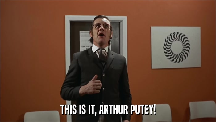 THIS IS IT, ARTHUR PUTEY!  